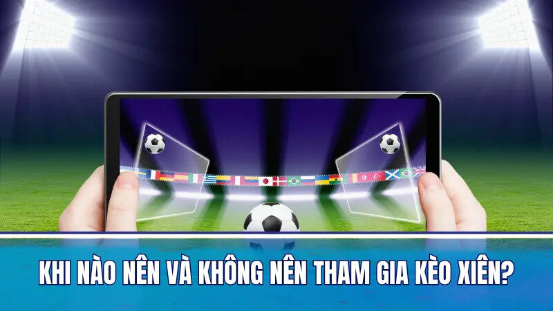 Khi nào nên và không nên tham gia kèo xiên?