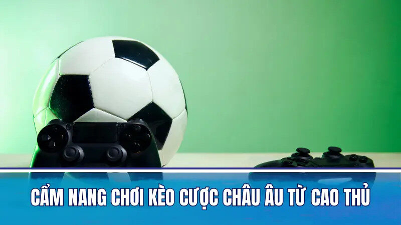 Kinh nghiệm cược kèo Châu Âu