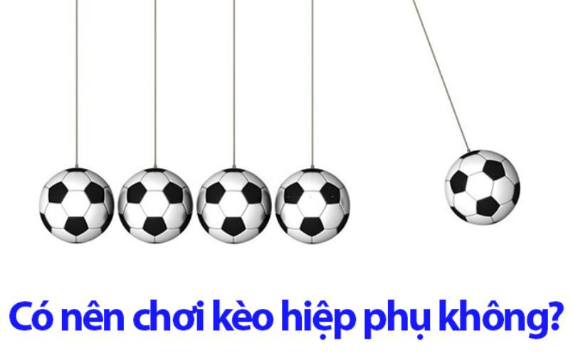 Cá độ bóng đá có tính hiệp phụ không có nên chơi không?