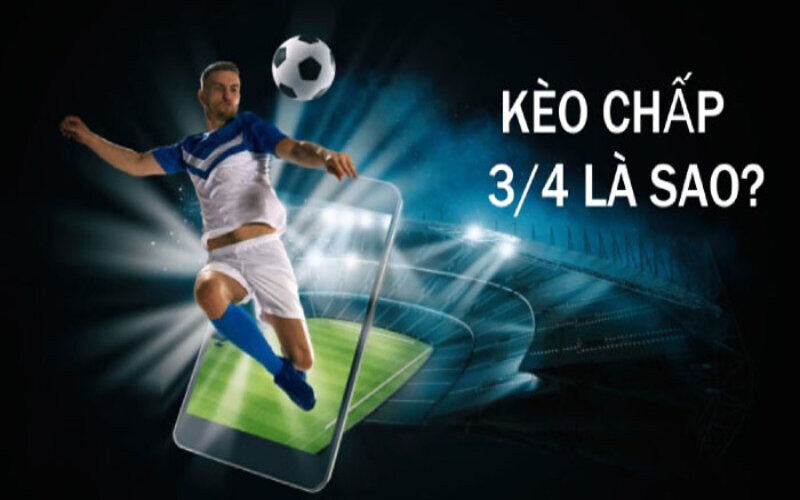 Giải thích chi tiết về kèo chấp 3/4 trong bóng đá