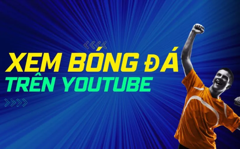Xem bóng đá trực tiếp trên Youtube mang lại trải nghiệm tiện lợi và thú vị